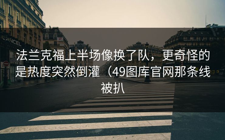法兰克福上半场像换了队，更奇怪的是热度突然倒灌（49图库官网那条线被扒