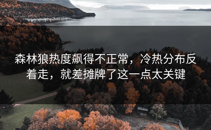 森林狼热度飙得不正常，冷热分布反着走，就差摊牌了这一点太关键