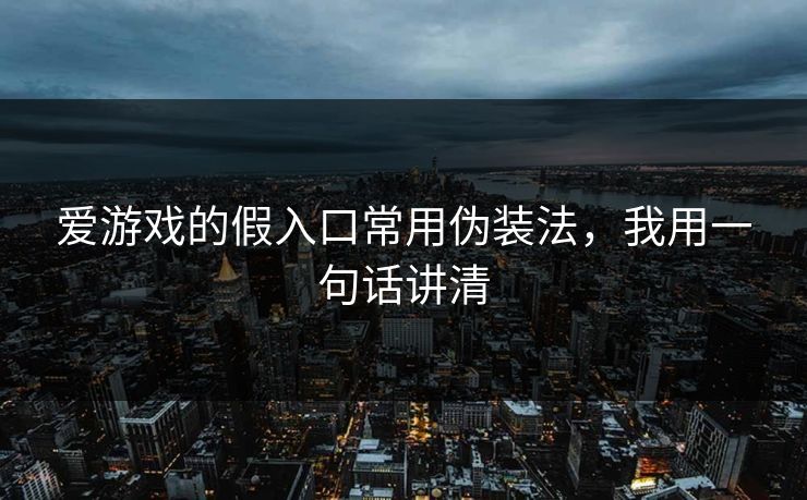 爱游戏的假入口常用伪装法,我用一句话讲清 爱游戏的假入口常用伪装法,我用一句话讲清