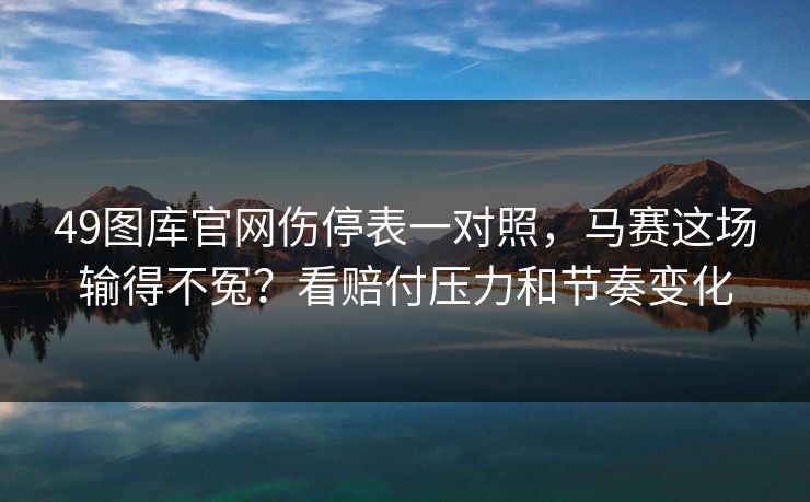 49图库官网伤停表一对照,马赛这场输得不冤?看赔付压力和节奏变化